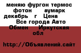 меняю фургон термос фотон 3702 аумарк декабрь 12г › Цена ­ 400 000 - Все города Авто » Обмен   . Иркутская обл.